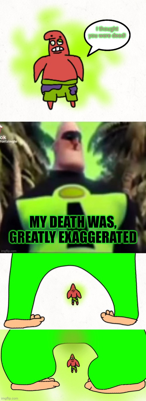 I thought you were dead! MY DEATH WAS, GREATLY EXAGGERATED | image tagged in incredible gassy | made w/ Imgflip meme maker