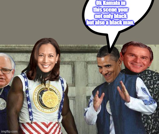 Idiots inc. | Ok Kamala in this scene your not only black but also a black man. | made w/ Imgflip meme maker