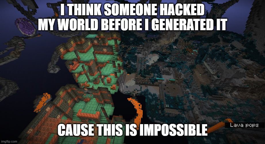 I THINK SOMEONE HACKED MY WORLD BEFORE I GENERATED IT; CAUSE THIS IS IMPOSSIBLE | made w/ Imgflip meme maker