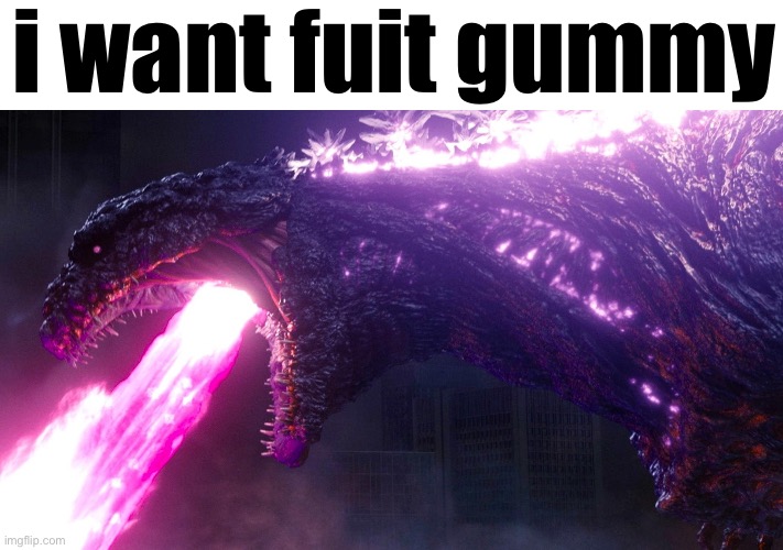 fuit gummy | i want fuit gummy | image tagged in shin godzilla,memes,funny,funny memes,godzilla | made w/ Imgflip meme maker