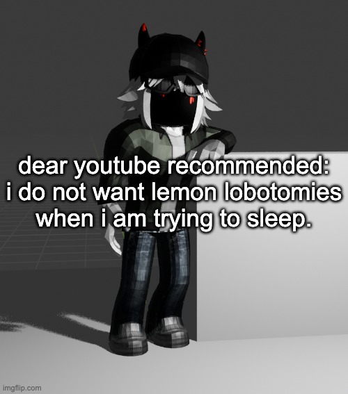 what the fuck does youtube think i take | dear youtube recommended: i do not want lemon lobotomies when i am trying to sleep. | image tagged in template | made w/ Imgflip meme maker