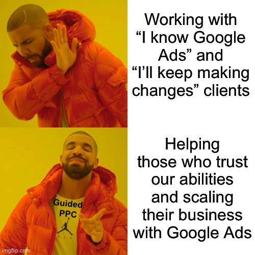 We love helping your business scale with Google Ads | Working with “I know Google Ads” and “I’ll keep making changes” clients; Helping those who trust our abilities and scaling their business with Google Ads; Guided 
PPC | image tagged in memes,drake hotline bling,google ads,ads,youtube ads | made w/ Imgflip meme maker