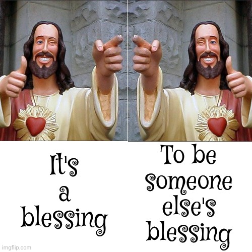 Be Someone Else's Blessing | It's a blessing; To be someone else's blessing | image tagged in memes,drake hotline bling,be a blessing,be kind,don't worry be happy,love wins | made w/ Imgflip meme maker