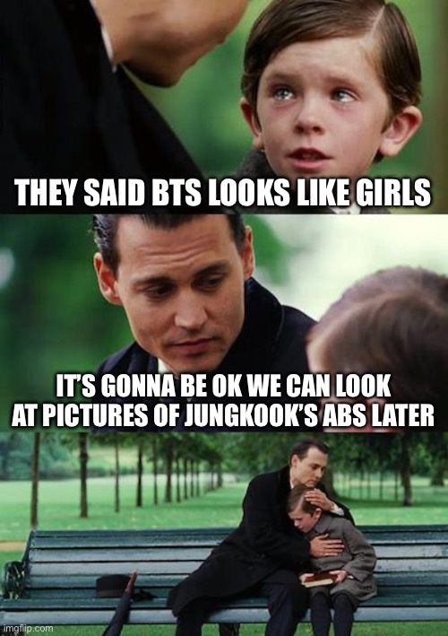 BTS Crying meme | THEY SAID BTS LOOKS LIKE GIRLS; IT’S GONNA BE OK WE CAN LOOK AT PICTURES OF JUNGKOOK’S ABS LATER | image tagged in memes,finding neverland,bts | made w/ Imgflip meme maker