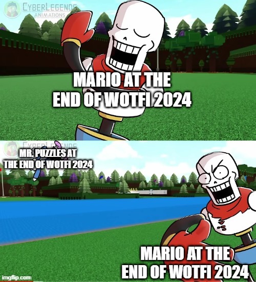 Papyrus slapping Sans away | MARIO AT THE END OF WOTFI 2024; MR. PUZZLES AT THE END OF WOTFI 2024; MARIO AT THE END OF WOTFI 2024 | image tagged in papyrus slapping sans away,mr puzzles,smg4 | made w/ Imgflip meme maker