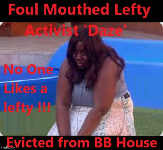 Daze evicted from Big Brother House #TwoTierKeir #FreeGearKeir | WELCOME TO LABOUR CORRUPTION !!! 'DESTROY'; Starmer on course to . . . HEY STARMER - LET'S GET DOWN TO BUSINESS ! #TwoTierKeir #FreeGearKeir; 1/100 HERE ILLEGALLY; NEVA 4GET 2024; LORD WAHEED ALLI; AMNESTY FOR ALL ILLEGALS; SIR KEIR STARMER MP; MUSLIM VOTES MATTER; BLOOD ON STARMERS HANDS? BURNHAM; TAXI FOR RAYNER ? #RR4PM;100'S MORE TAX COLLECTORS; HIGHER TAXES UNDER LABOUR; WE'RE COMING FOR YOU; LABOUR PLEDGES TO CLAMP DOWN ON TAX DODGERS; HIGHER TAXES UNDER LABOUR; RACHEL REEVES ANGELA RAYNER BOVVERED? HIGHER TAXES UNDER LABOUR; RISKS OF VOTING LABOUR; * EU RE ENTRY? * MASS IMMIGRATION? * BUILD ON GREENBELT? * RAYNER AS OUR PM? * ULEZ 20 MPH FINES?* HIGHER TAXES? * UK FLAG CHANGE? * MUSLIM TAKEOVER? * END OF CHRISTIANITY? * ECONOMIC COLLAPSE? TRIPLE LOCK' ANNELIESE DODDS RWANDA PLAN QUID PRO QUO UK NOT TAKING ITS FAIR SHARE, EU EXCHANGE DEAL = PEOPLE TRAFFICKING !!! STARMER TO BETRAY BRITAIN, #BURDEN SHARING #IMMIGRATION #STARMEROUT #LABOUR #WEARECORBYN #KEIRSTARMER #DIANEABBOTT #MCDONNELL #CULTOFCORBYN #LABOURISDEAD #LABOURRACISM #SOCIALISTSUNDAY #NEVERVOTELABOUR #SOCIALISTANYDAY #ANTISEMITISM #SAVILE #SAVILEGATE #PAEDO #WORBOYS #GROOMINGGANGS #PAEDOPHILE #ILLEGALIMMIGRATION #INVASION #STARMERISWRONG #SIRSOFTIE #SIRSOFTY #BLAIR #STEROIDS AKA KEITH ABBOTT #TWOTIERKEIR; BUT THEY; VOTED STARMER ! #TWOTIERKEIR; #TWOTIERKEIR; YVETTE COOPER; BLOOD ON THE HANDS OF YVETTE COOPER & STARMER; #2NDGEARKEIR; STARMER 'SURRENDER' TO THE EU? 4 DAY WEEK; BLACK HOLE; 6PM FRI; #TWOTIERKEIR; #STARMEROUT; TWO HOMES RAYNER; PULLING UP LADDER FROM WORKING PEOPLE STARMER TO SCRAP THATCHERS 'RIGHT TO BUY' SCHEME? WINTER FUEL PAYMENTS? THE; GRIFTERS; HEY - WHERE'S OUR FREE STUFF? CAP'T HYPOCRITE PENSIONERS TO FREEZE #TWOTIERKEIR; HYPOCRITE RAYNER TO SCRAP 'RIGHT TO BUY'? HOUSE ILLEGAL MIGRANTS ??? SMASH GANGS; BAN SMOKING; NEVER, EVER; HOW DOES STARMER NEGATE UK LAW? LAWLESS BRITAIN !!! 'ILLEGAL' = 'IRREGULAR'; UNDER STARMER'S; 'ILLEGAL' V 'IRREGULAR'; SO MUCH FOR BREXIT, FAST-TRACKING RIOTERS, #TWOTIERKEIR; ELECTION PLEDGE STARMER LIED TO US !!! SIR KEIR RODNEY STARMER; #TRIPLELOCK; SMEG HEAD CONCEDES; TITCHY STARMER; 'PUTTING COUNTRY FIRST'; PARTY SECOND; ON TOP OF THE £480M ALREADY GIVEN TO FRANCE TO 'STOP THE BOATS';LABOUR PLEDGE 'URBAN CENTRES' TO HELP HOUSE 'OUR FAIR SHARE' OF OUR NEW MIGRANT FRIENDS; NEW HOME FOR OUR NEW IMMIGRANT FRIENDS !!! THE ONLY WAY TO KEEP THE ILLEGAL IMMIGRANTS IN THE UK; CITIZENSHIP FOR ALL, COVER WITH A LIE! 'SMASH THE GANGS'; LABOUR AXE PENSIONERS WINTER FUEL PAYMENTS; #TwoTierKeir #FreeGearKeir; Yvette Cooper; 'GIVING OUR COUNTRY AWAY'; UNDER STARMER ! CHANGE; HOW MUCH TO GET YOU TO RESIGN? #TWOTIERKEIR #FREEGEARKEIR; When; 'STARMER IS CANCELLED' !!! WHO'S GONNA TAKE OVER? | image tagged in illegal immigration,stop boats rwanda,palestine hamas muslim vote,eco protest,just stop oil,lefty activists | made w/ Imgflip meme maker