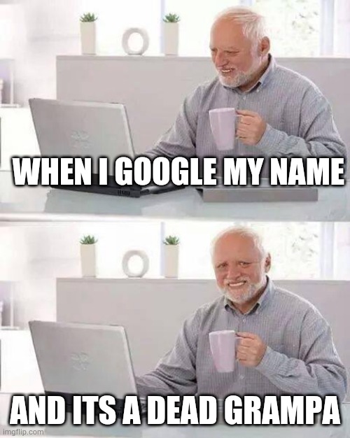 Old boomer | WHEN I GOOGLE MY NAME; AND ITS A DEAD GRAMPA | image tagged in memes,hide the pain harold | made w/ Imgflip meme maker