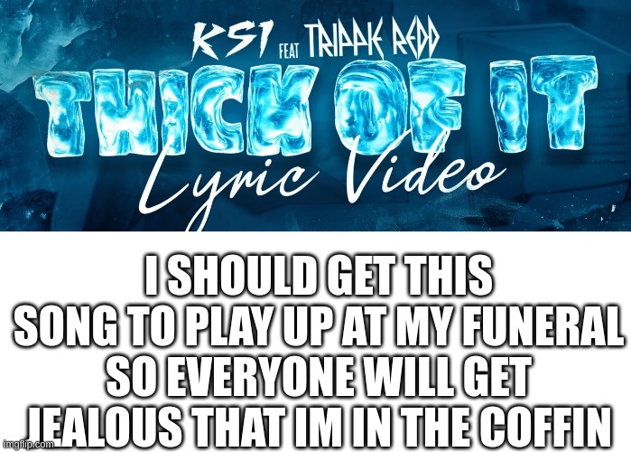 this song is so bad | I SHOULD GET THIS SONG TO PLAY UP AT MY FUNERAL SO EVERYONE WILL GET JEALOUS THAT IM IN THE COFFIN | image tagged in memes,funny,funeral,fun stream | made w/ Imgflip meme maker