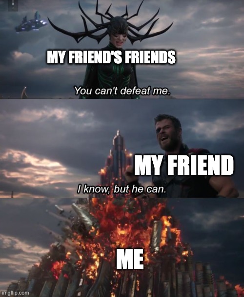 You can't defeat me | MY FRIEND'S FRIENDS; MY FRIEND; ME | image tagged in you can't defeat me | made w/ Imgflip meme maker