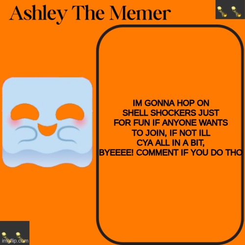 Ashleys Spooky Temp | IM GONNA HOP ON SHELL SHOCKERS JUST FOR FUN IF ANYONE WANTS TO JOIN, IF NOT ILL CYA ALL IN A BIT, BYEEEE! COMMENT IF YOU DO THO | image tagged in ashleys spooky temp | made w/ Imgflip meme maker