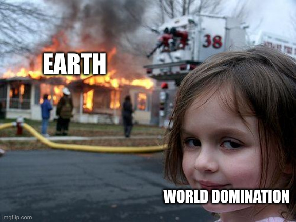 Disaster Girl | EARTH; WORLD DOMINATION | image tagged in memes,disaster girl | made w/ Imgflip meme maker