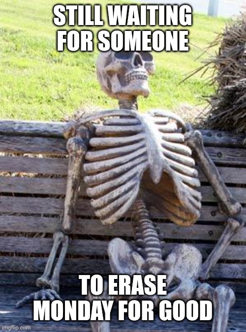 The Wildest Dream | STILL WAITING FOR SOMEONE; TO ERASE MONDAY FOR GOOD | image tagged in memes,waiting skeleton | made w/ Imgflip meme maker