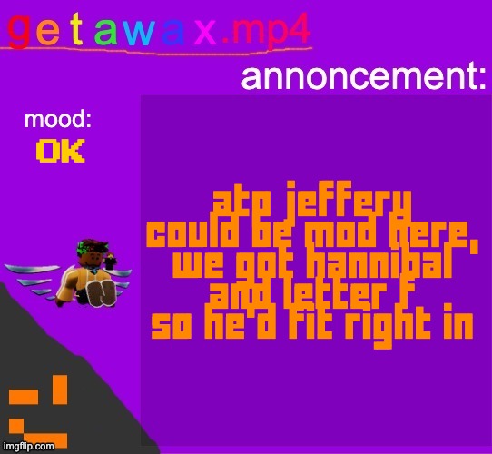 Getawax.mp4 announcement template | atp jeffery could be mod here, we got hannibal and letter f so he'd fit right in; ok | image tagged in getawax mp4 announcement template | made w/ Imgflip meme maker