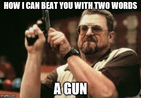 Am I The Only One Around Here Meme | HOW I CAN BEAT YOU WITH TWO WORDS A GUN | image tagged in memes,am i the only one around here | made w/ Imgflip meme maker