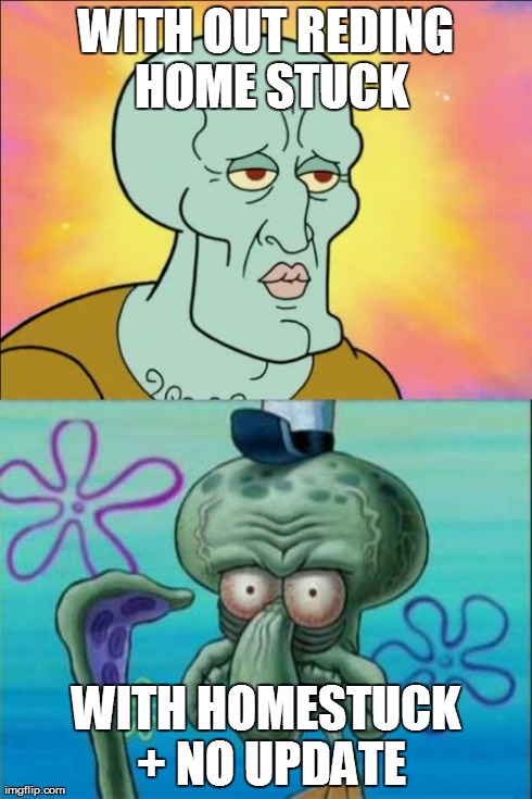 Squidward Meme | WITH OUT REDING HOME STUCK WITH HOMESTUCK + NO UPDATE | image tagged in memes,squidward | made w/ Imgflip meme maker