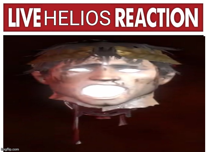 Live Helios Reaction | HELIOS | image tagged in live reaction | made w/ Imgflip meme maker