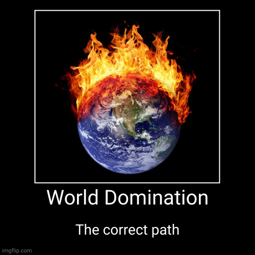 World Domination | The correct path | image tagged in funny,demotivationals | made w/ Imgflip demotivational maker