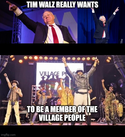 Tim Walz meme | TIM WALZ REALLY WANTS; TO BE A MEMBER OF THE 
VILLAGE PEOPLE | image tagged in funny memes | made w/ Imgflip meme maker