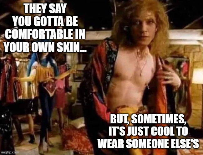 Wear Your Skin | THEY SAY YOU GOTTA BE COMFORTABLE IN YOUR OWN SKIN... BUT, SOMETIMES, IT'S JUST COOL TO WEAR SOMEONE ELSE'S | image tagged in dark humor | made w/ Imgflip meme maker