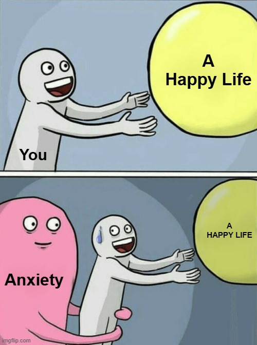 mental health | A Happy Life; You; A HAPPY LIFE; Anxiety | image tagged in memes,running away balloon | made w/ Imgflip meme maker