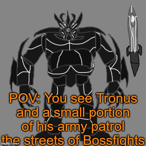 RP with Tronus | POV: You see Tronus and a small portion of his army patrol the streets of Bossfights | image tagged in tronus | made w/ Imgflip meme maker