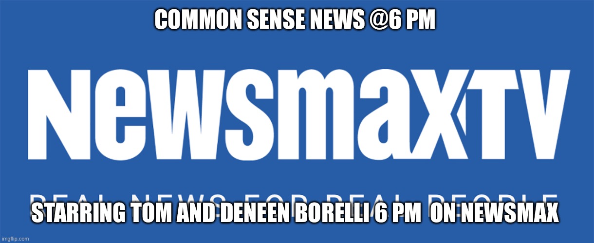 Newsmax TV | COMMON SENSE NEWS @6 PM; STARRING TOM AND DENEEN BORELLI 6 PM  ON NEWSMAX | image tagged in newsmax tv | made w/ Imgflip meme maker