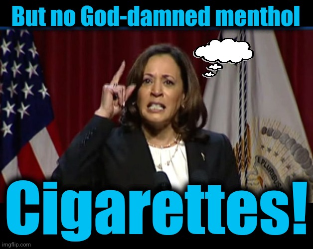 But no God-damned menthol Cigarettes! | image tagged in kamala angry,blank black | made w/ Imgflip meme maker