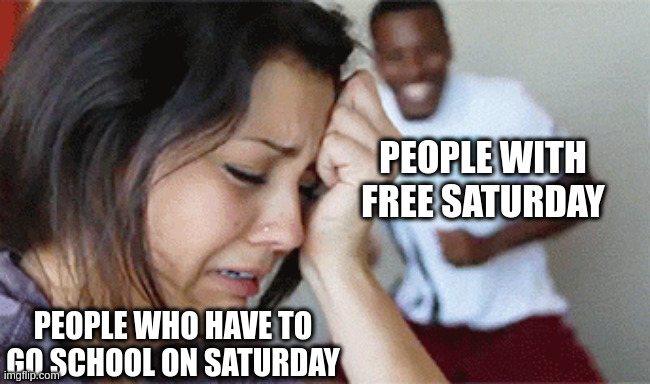 girl crying guy happy | PEOPLE WITH FREE SATURDAY PEOPLE WHO HAVE TO GO SCHOOL ON SATURDAY | image tagged in girl crying guy happy | made w/ Imgflip meme maker