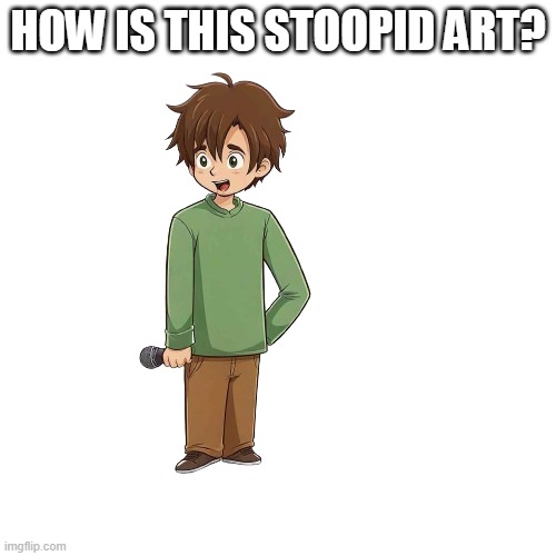 I do not know what to type. (Balls.) | HOW IS THIS STOOPID ART? | image tagged in just using this so i can post | made w/ Imgflip meme maker