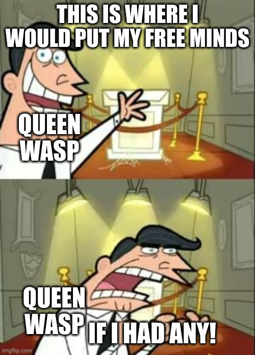 This Is Where I'd Put My Trophy If I Had One | THIS IS WHERE I WOULD PUT MY FREE MINDS; QUEEN WASP; IF I HAD ANY! QUEEN WASP | image tagged in memes,this is where i'd put my trophy if i had one | made w/ Imgflip meme maker