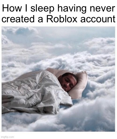 How I sleep knowing | How I sleep having never
created a Roblox account | image tagged in how i sleep knowing | made w/ Imgflip meme maker