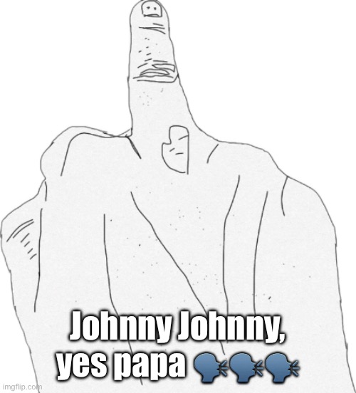 Middle finger | Johnny Johnny, yes papa 🗣️🗣️🗣️ | image tagged in middle finger | made w/ Imgflip meme maker