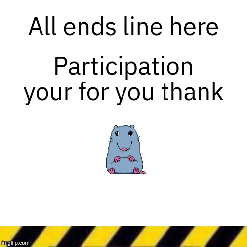 Blank line thing | All ends line here; Participation your for you thank | image tagged in blank line thing | made w/ Imgflip meme maker