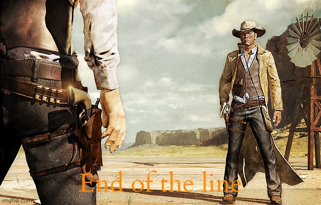 Cowboy Gun Showdown | End of the line | image tagged in cowboy gun showdown | made w/ Imgflip meme maker