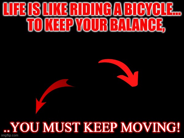 albert | LIFE IS LIKE RIDING A BICYCLE...
   TO KEEP YOUR BALANCE, ..YOU MUST KEEP MOVING! | image tagged in wittyalbert | made w/ Imgflip meme maker