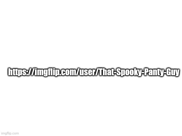 https://imgflip.com/user/That-Spooky-Panty-Guy | made w/ Imgflip meme maker