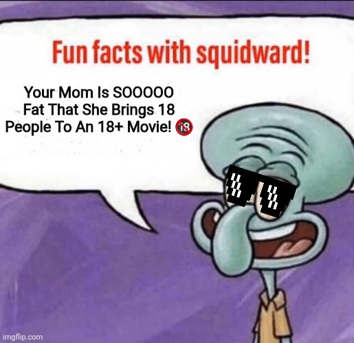 Roasted... | Your Mom Is SOOOOO Fat That She Brings 18 People To An 18+ Movie! 🔞 | image tagged in fun facts with squidward | made w/ Imgflip meme maker