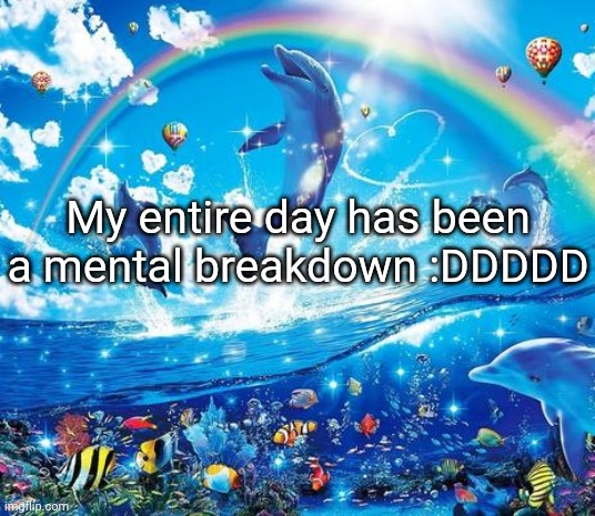 Symphony Meme | My entire day has been a mental breakdown :DDDDD | image tagged in symphony meme | made w/ Imgflip meme maker