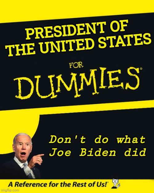 Like Jimmy Carter a milestone in history | PRESIDENT OF THE UNITED STATES Don't do what Joe Biden did | image tagged in for dummies,joe biden,oh no it's retarded,worst,historical meme,remember this guy | made w/ Imgflip meme maker