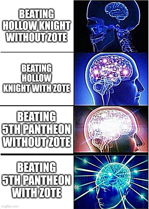 Expanding Brain | BEATING HOLLOW KNIGHT WITHOUT ZOTE; BEATING HOLLOW KNIGHT WITH ZOTE; BEATING 5TH PANTHEON WITHOUT ZOTE; BEATING 5TH PANTHEON WITH ZOTE | image tagged in memes,expanding brain | made w/ Imgflip meme maker