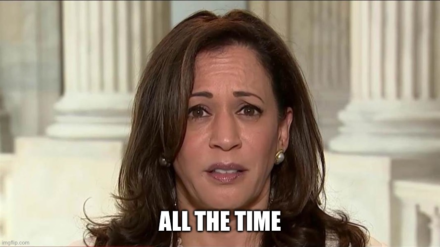 kamala harris | ALL THE TIME | image tagged in kamala harris | made w/ Imgflip meme maker