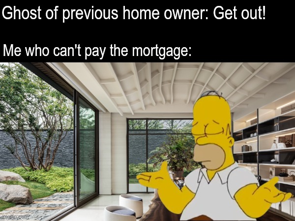 Don't have to tell me twice | Ghost of previous home owner: Get out! Me who can't pay the mortgage: | image tagged in memes,funny,spooky,halloween,simpsons | made w/ Imgflip meme maker