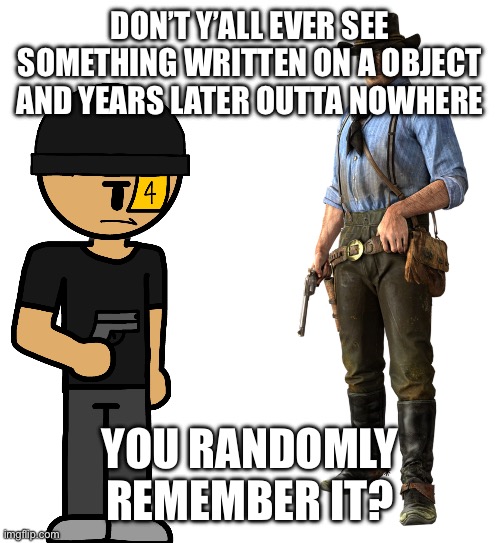 Is bro robbing Arthur??? | DON’T Y’ALL EVER SEE SOMETHING WRITTEN ON A OBJECT AND YEARS LATER OUTTA NOWHERE; YOU RANDOMLY REMEMBER IT? | image tagged in is bro robbing arthur | made w/ Imgflip meme maker