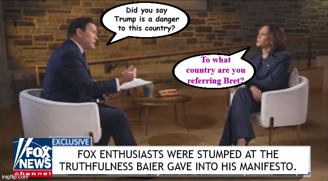 FOX in the Baier house | Did you say Trump is a danger to this country? To what country are you referring Bret? FOX ENTHUSIASTS WERE STUMPED AT THE TRUTHFULNESS BAIER GAVE INTO HIS MANIFESTO. | image tagged in fox news,bret baier,kamala harris,manafesto false,maga media,hung up on trump | made w/ Imgflip meme maker