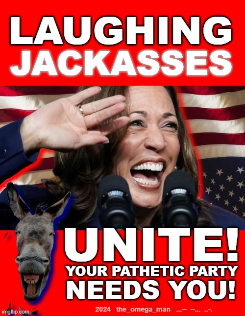 UNITE! | LAUGHING; JACKASSES; UNITE! YOUR PATHETIC PARTY; NEEDS YOU! 2024   the_omega_man   ...--  --...  ..-. | image tagged in laughing jackass | made w/ Imgflip meme maker