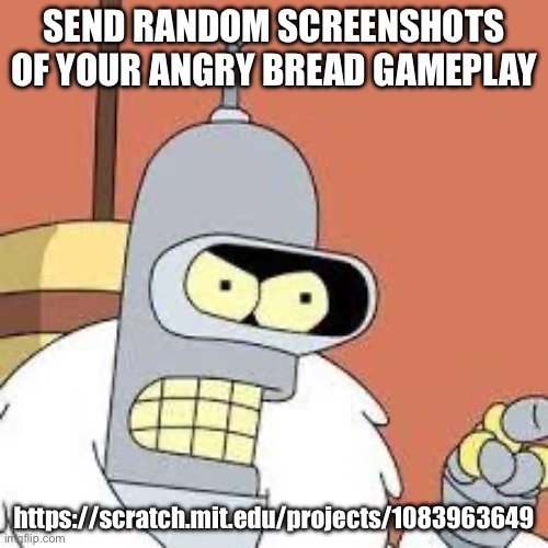 send image of bread vs bacon | SEND RANDOM SCREENSHOTS OF YOUR ANGRY BREAD GAMEPLAY; https://scratch.mit.edu/projects/1083963649 | image tagged in bender blackjack and hookers | made w/ Imgflip meme maker