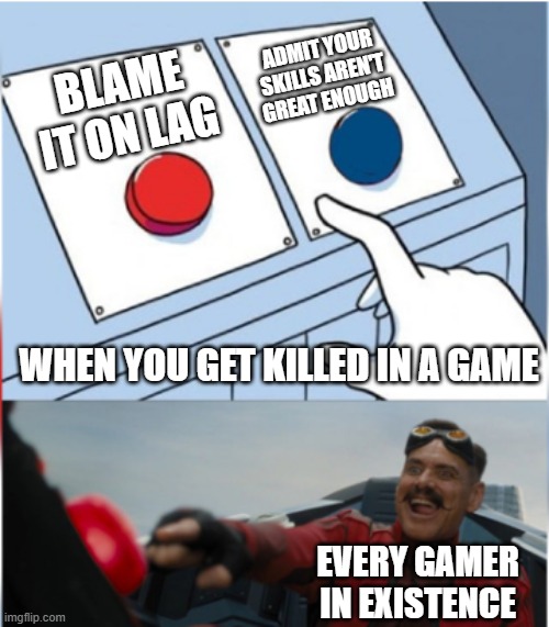 ITS LAG I SWEAR | ADMIT YOUR SKILLS AREN'T GREAT ENOUGH; BLAME IT ON LAG; WHEN YOU GET KILLED IN A GAME; EVERY GAMER IN EXISTENCE | image tagged in robotnik pressing red button | made w/ Imgflip meme maker