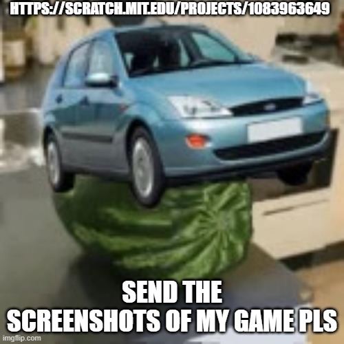 FocusMelon | HTTPS://SCRATCH.MIT.EDU/PROJECTS/1083963649; SEND THE SCREENSHOTS OF MY GAME PLS | image tagged in focusmelon | made w/ Imgflip meme maker