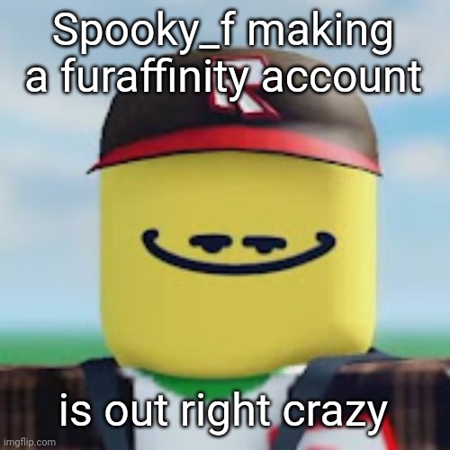 kamguyza | Spooky_f making a furaffinity account; is out right crazy | image tagged in kamguyza | made w/ Imgflip meme maker