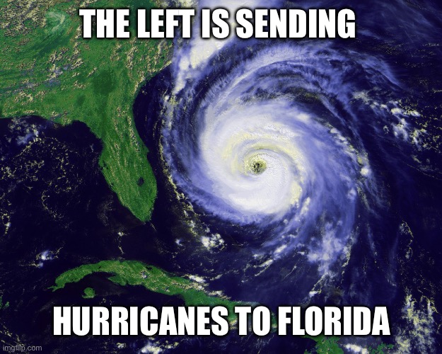 hurricane | THE LEFT IS SENDING HURRICANES TO FLORIDA | image tagged in hurricane | made w/ Imgflip meme maker